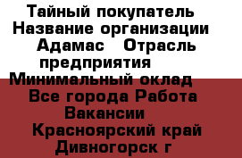 Тайный покупатель › Название организации ­ Адамас › Отрасль предприятия ­ PR › Минимальный оклад ­ 1 - Все города Работа » Вакансии   . Красноярский край,Дивногорск г.